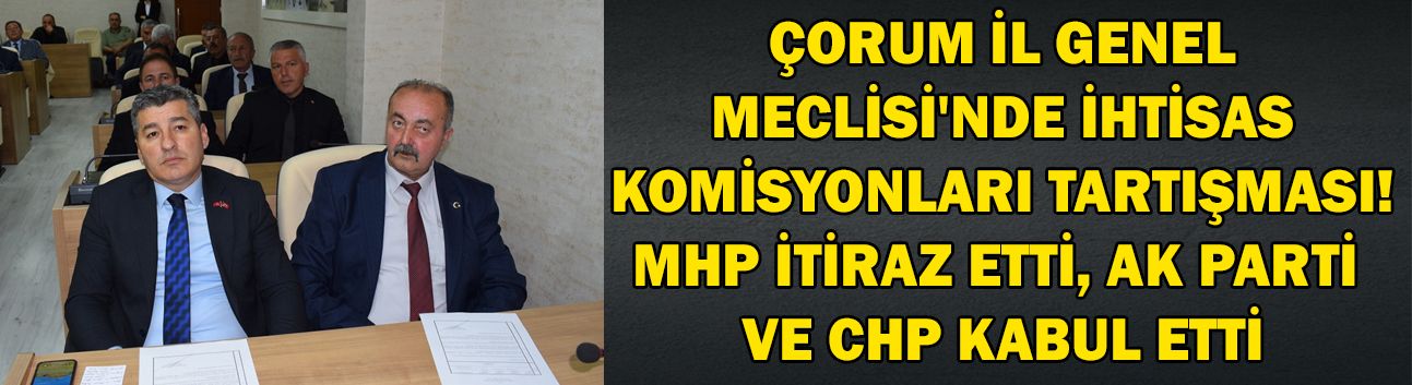 Çorum İl Genel Meclisi'nde İhtisas Komisyonları tartışması! MHP itiraz etti, AK Parti ve CHP kabul etti