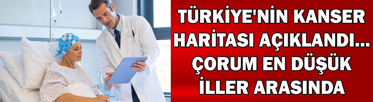 Türkiye'nin kanser haritası açıklandı... Çorum en düşük iller arasında