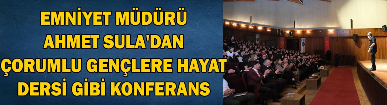Emniyet Müdürü Ahmet Sula'dan Çorumlu gençlere hayat dersi gibi konferans